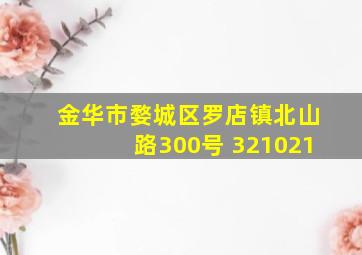 金华市婺城区罗店镇北山路300号 321021